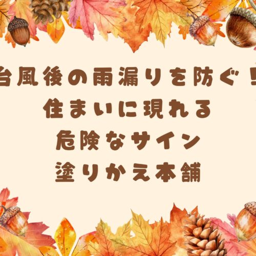 台風後の雨漏りを防ぐ！住まいに現れる危険なサイン｜塗りかえ本舗
