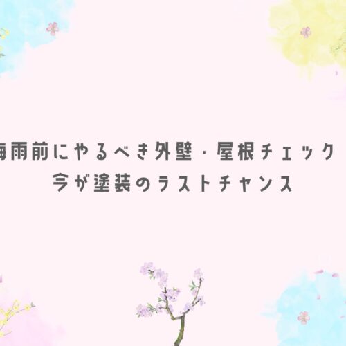 梅雨前にやるべき外壁・屋根チェック！今が塗装のラストチャンス