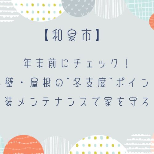 年末前にチェック!外壁・屋根の“冬支度”ポイント|塗装メンテナンスで家を守ろう【和泉市】