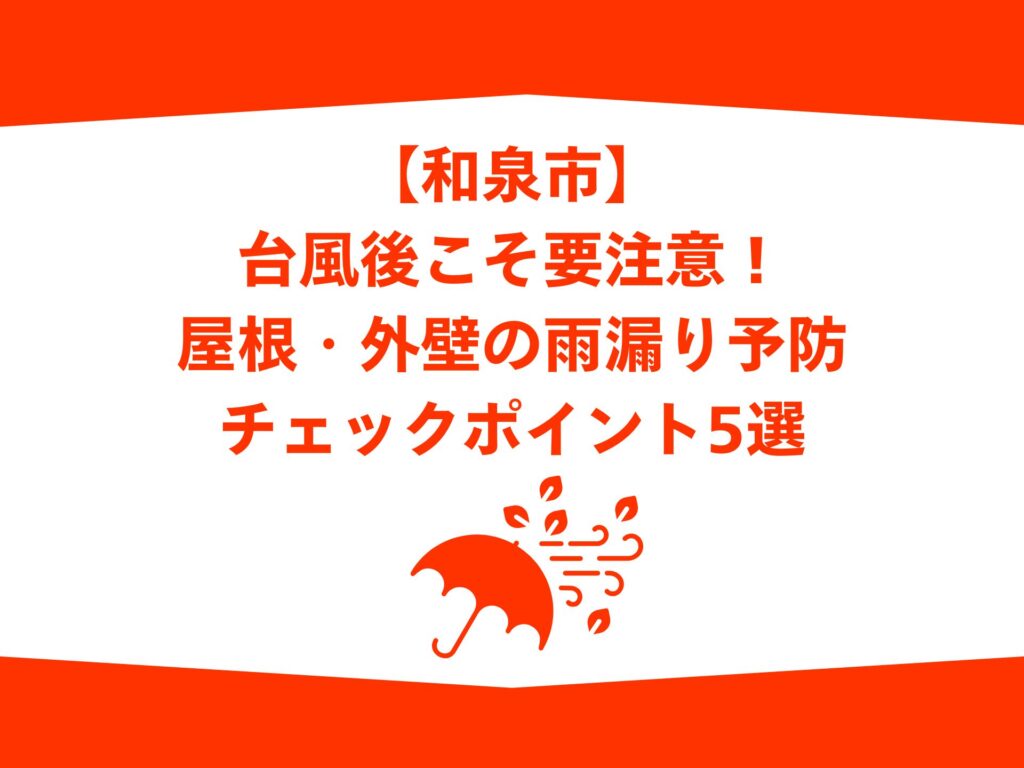 【和泉市】台風後こそ要注意！屋根・外壁の雨漏り予防チェックポイント5選