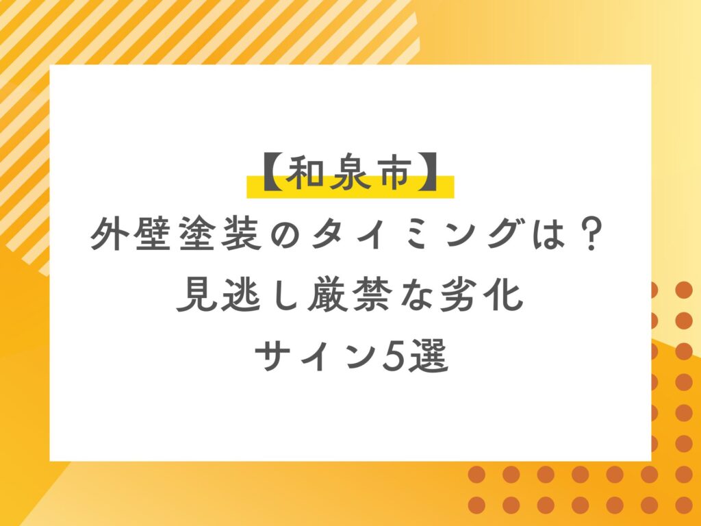 【和泉市】外壁塗装のタイミングは？見逃し厳禁な劣化サイン5選