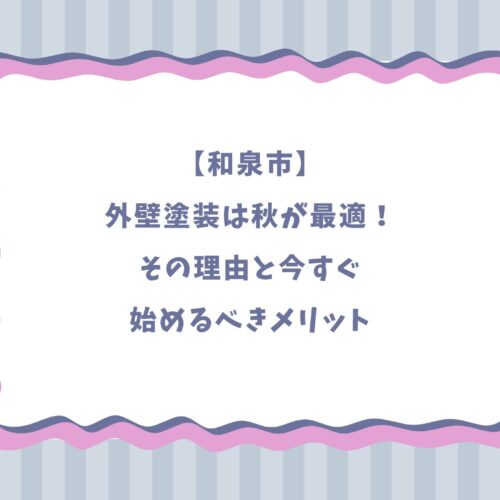 【和泉市】外壁塗装は秋が最適！その理由と今すぐ始めるべきメリット