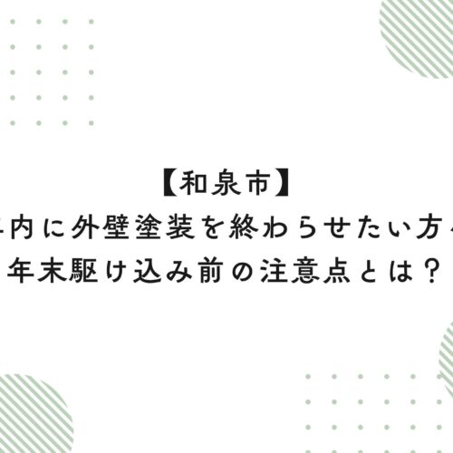 【和泉市】年内に外壁塗装を終わらせたい方へ｜年末駆け込み前の注意点とは？