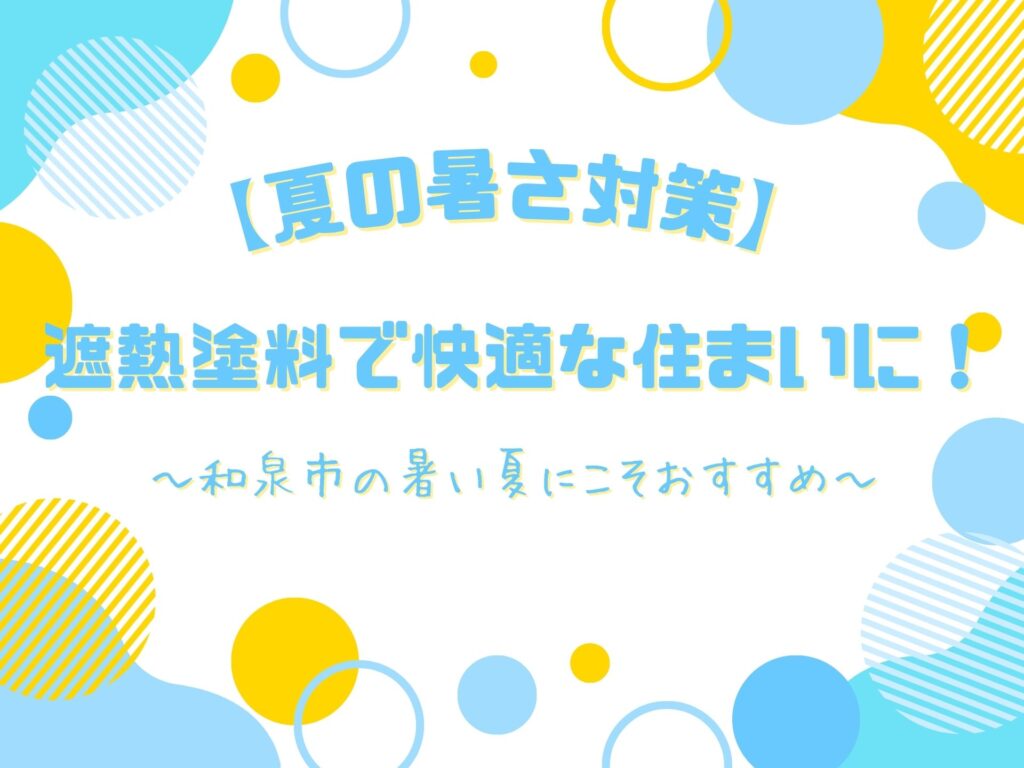 【夏の暑さ対策】遮熱塗料で快適な住まいに！～和泉市の暑い夏にこそおすすめ〜