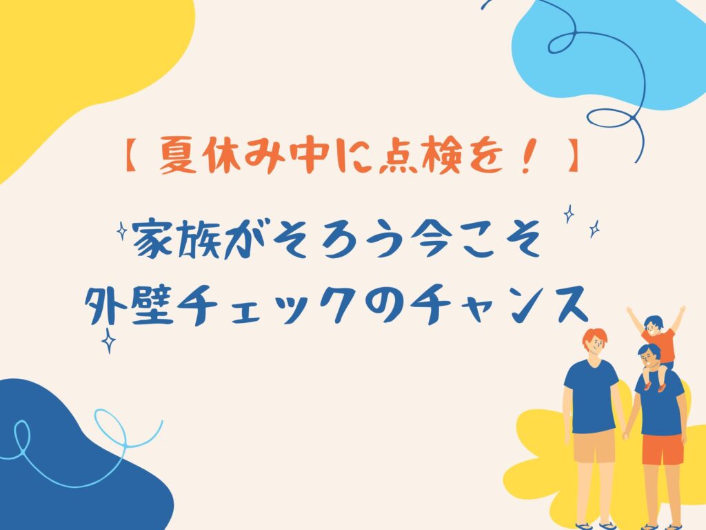 【夏休み中に点検を！】家族がそろう今こそ外壁チェックのチャンス