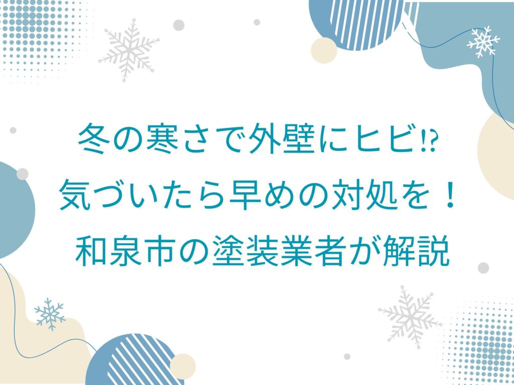 冬の寒さで外壁にヒビ!? 気づいたら早めの対処を！和泉市の塗装業者が解説