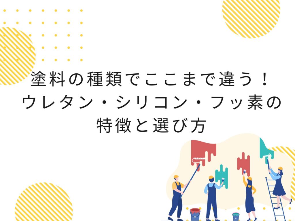 塗料の種類でここまで違う！ウレタン・シリコン・フッ素の特徴と選び方