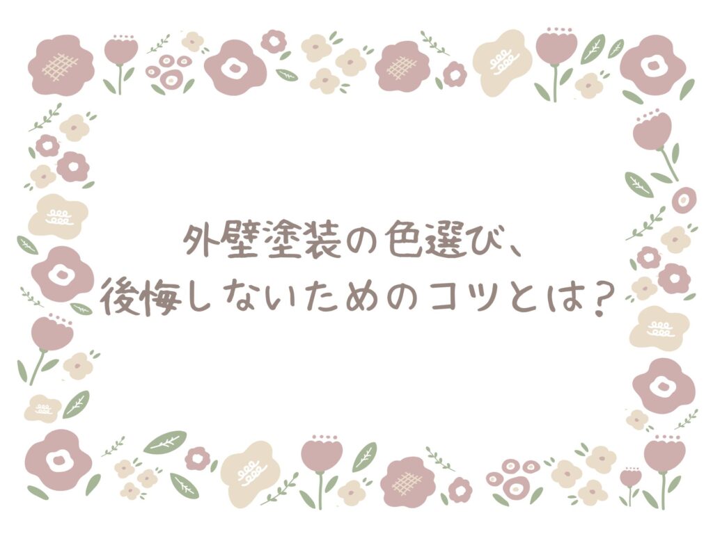 外壁塗装の色選び、後悔しないためのコツとは？