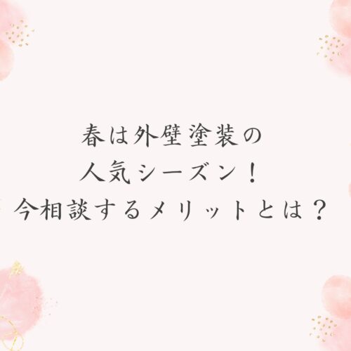 春は外壁塗装の人気シーズン！今相談するメリットとは？