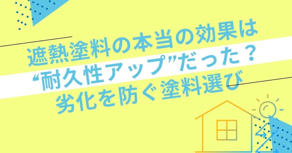 遮熱塗料の本当の効果は“耐久性アップ”だった？劣化を防ぐ塗料選び