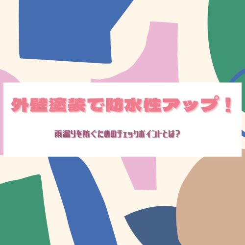 外壁塗装で防水性アップ！雨漏りを防ぐためのチェックポイントとは？
